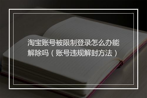 淘宝账号被限制登录怎么办能解除吗（账号违规解封方法）