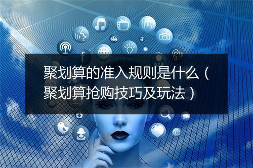 聚划算的准入规则是什么（聚划算抢购技巧及玩法）