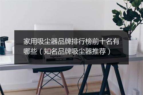 家用吸尘器品牌排行榜前十名有哪些（知名品牌吸尘器推荐）