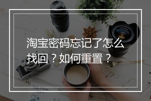 淘宝密码忘记了怎么找回？如何重置？