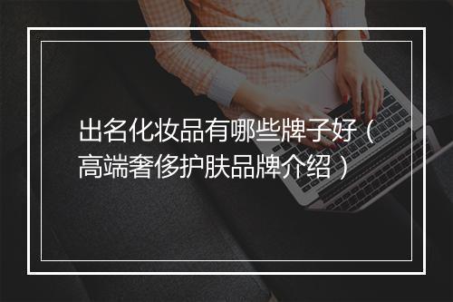 出名化妆品有哪些牌子好（高端奢侈护肤品牌介绍）