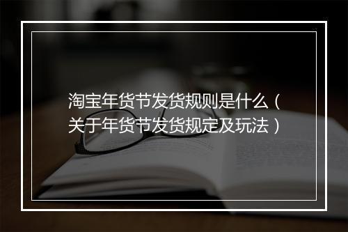 淘宝年货节发货规则是什么（关于年货节发货规定及玩法）