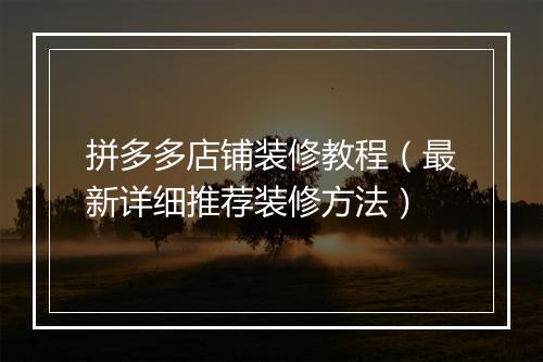拼多多店铺装修教程（最新详细推荐装修方法）
