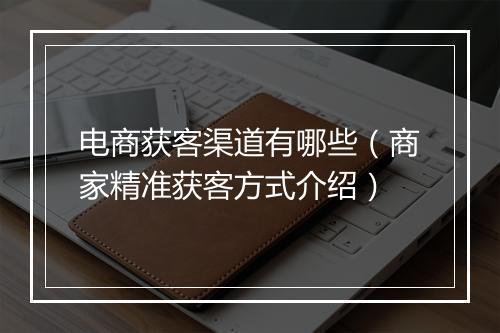 电商获客渠道有哪些（商家精准获客方式介绍）
