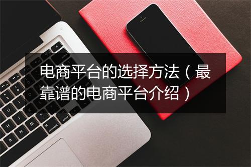 电商平台的选择方法（最靠谱的电商平台介绍）