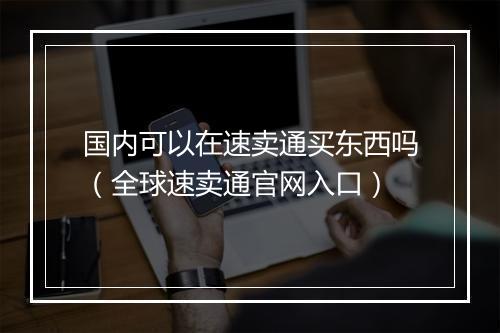 国内可以在速卖通买东西吗（全球速卖通官网入口）