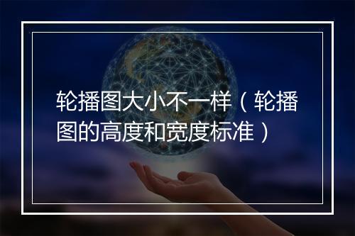 轮播图大小不一样（轮播图的高度和宽度标准）