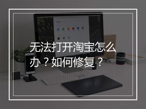 无法打开淘宝怎么办？如何修复？