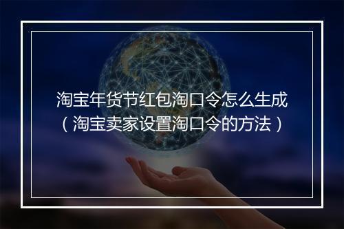 淘宝年货节红包淘口令怎么生成（淘宝卖家设置淘口令的方法）