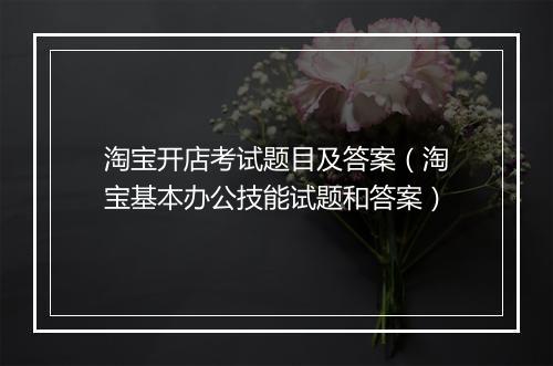 淘宝开店考试题目及答案（淘宝基本办公技能试题和答案）