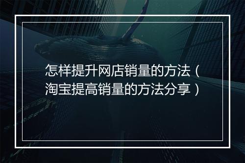 怎样提升网店销量的方法（淘宝提高销量的方法分享）