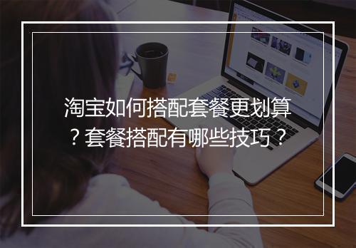 淘宝如何搭配套餐更划算？套餐搭配有哪些技巧？