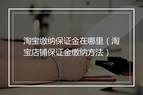 淘宝缴纳保证金在哪里（淘宝店铺保证金缴纳方法）