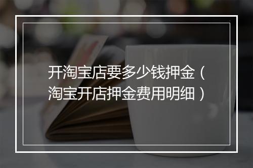 开淘宝店要多少钱押金（淘宝开店押金费用明细）