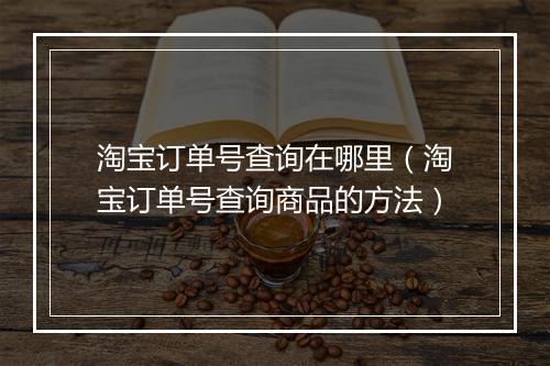 淘宝订单号查询在哪里（淘宝订单号查询商品的方法）