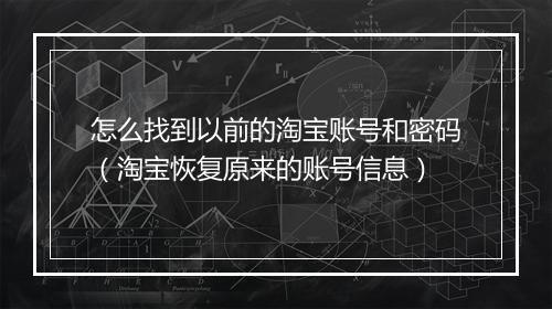 怎么找到以前的淘宝账号和密码（淘宝恢复原来的账号信息）
