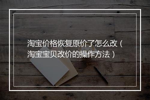 淘宝价格恢复原价了怎么改（淘宝宝贝改价的操作方法）
