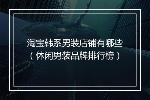 淘宝韩系男装店铺有哪些（休闲男装品牌排行榜）