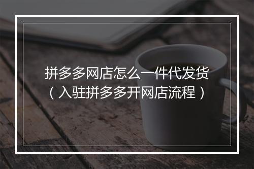 拼多多网店怎么一件代发货（入驻拼多多开网店流程）