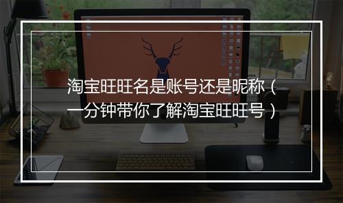 淘宝旺旺名是账号还是昵称（一分钟带你了解淘宝旺旺号）