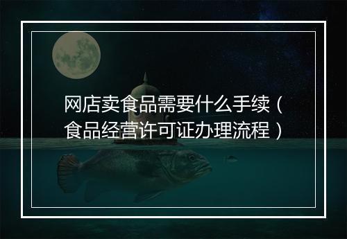网店卖食品需要什么手续（食品经营许可证办理流程）