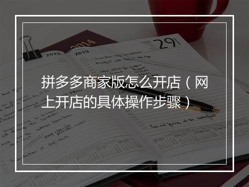 拼多多商家版怎么开店（网上开店的具体操作步骤）