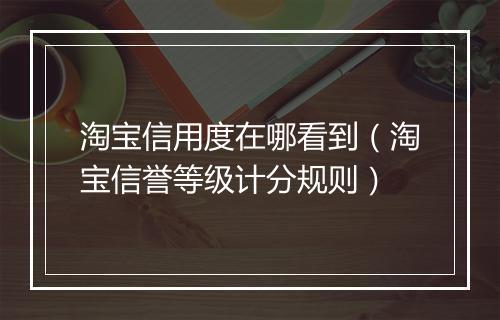 淘宝信用度在哪看到（淘宝信誉等级计分规则）