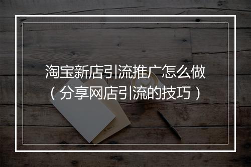 淘宝新店引流推广怎么做（分享网店引流的技巧）