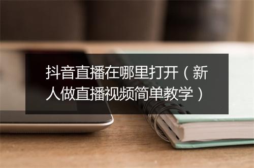 抖音直播在哪里打开（新人做直播视频简单教学）