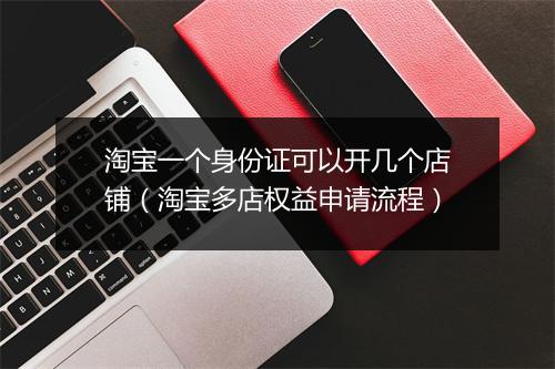 淘宝一个身份证可以开几个店铺（淘宝多店权益申请流程）