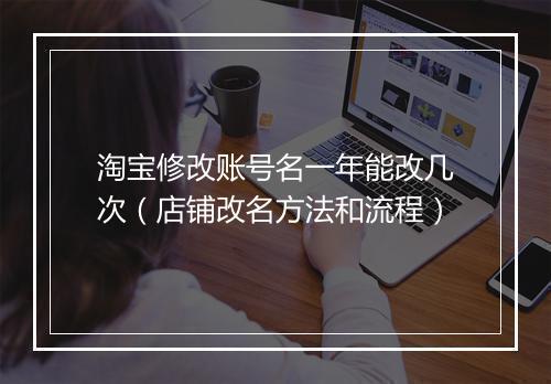 淘宝修改账号名一年能改几次（店铺改名方法和流程）