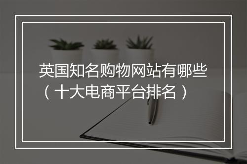 英国知名购物网站有哪些（十大电商平台排名）