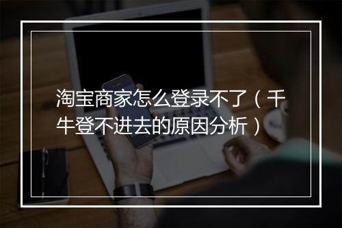 淘宝商家怎么登录不了（千牛登不进去的原因分析）