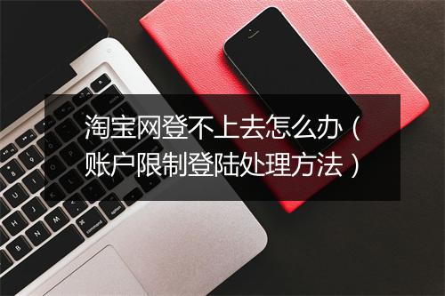 淘宝网登不上去怎么办（账户限制登陆处理方法）