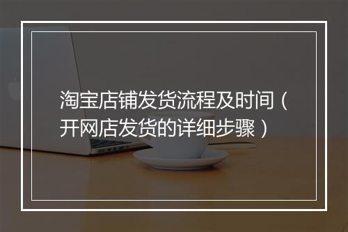 淘宝店铺发货流程及时间（开网店发货的详细步骤）