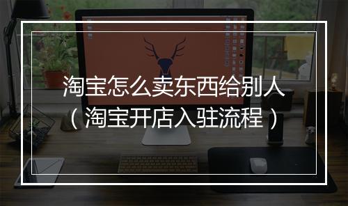 淘宝怎么卖东西给别人（淘宝开店入驻流程）