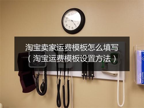 淘宝卖家运费模板怎么填写（淘宝运费模板设置方法）