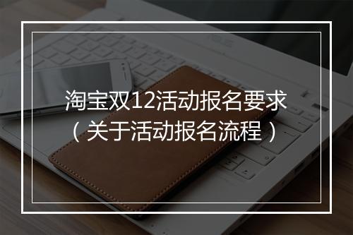 淘宝双12活动报名要求（关于活动报名流程）