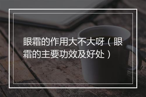 眼霜的作用大不大呀（眼霜的主要功效及好处）