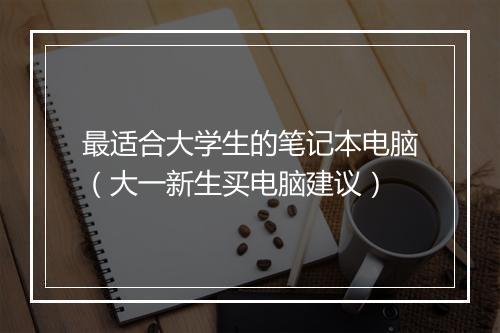 最适合大学生的笔记本电脑（大一新生买电脑建议）