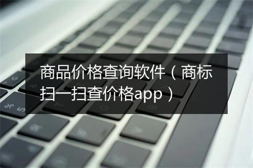 商品价格查询软件（商标扫一扫查价格app）