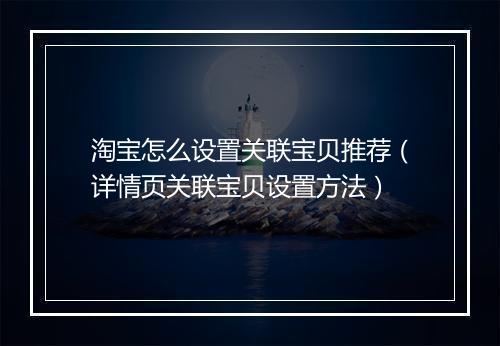 淘宝怎么设置关联宝贝推荐（详情页关联宝贝设置方法）