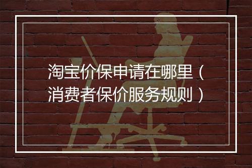 淘宝价保申请在哪里（消费者保价服务规则）