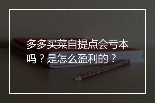 多多买菜自提点会亏本吗？是怎么盈利的？