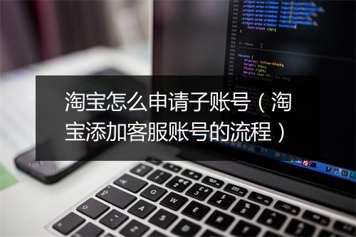 淘宝怎么申请子账号（淘宝添加客服账号的流程）