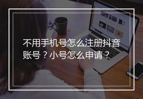 不用手机号怎么注册抖音账号？小号怎么申请？