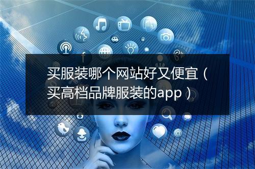 买服装哪个网站好又便宜（买高档品牌服装的app）