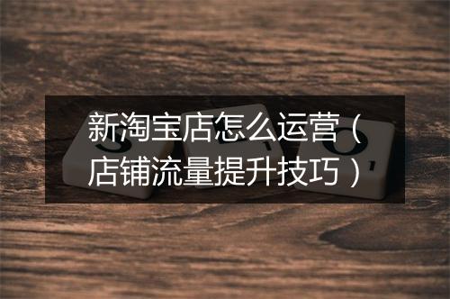 新淘宝店怎么运营（店铺流量提升技巧）
