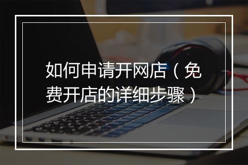 如何申请开网店（免费开店的详细步骤）