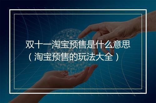 双十一淘宝预售是什么意思（淘宝预售的玩法大全）